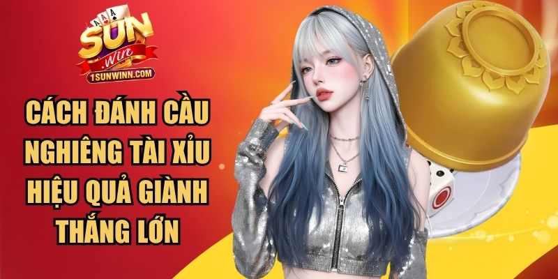 Cách Đánh Cầu Nghiêng Tài Xỉu