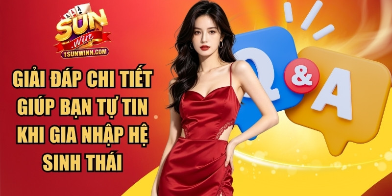 Giải đáp chi tiết giúp bạn tự tin hơn khi gia nhập hệ sinh thái SUNWIN