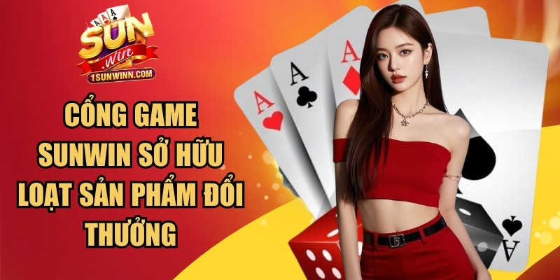Cổng game SUNWIN sở hữu hàng loạt sản phẩm đổi thưởng phong phú